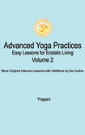Advanced Yoga Practices - Easy Lessons for Ecstatic Living - Volume 2